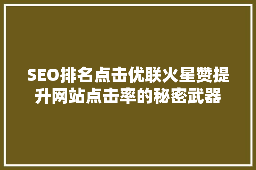 SEO排名点击优联火星赞提升网站点击率的秘密武器