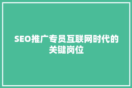 SEO推广专员互联网时代的关键岗位