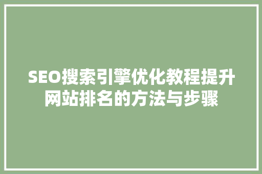SEO搜索引擎优化教程提升网站排名的方法与步骤