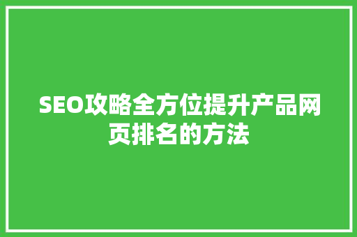 SEO攻略全方位提升产品网页排名的方法