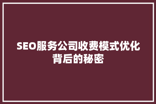 SEO服务公司收费模式优化背后的秘密