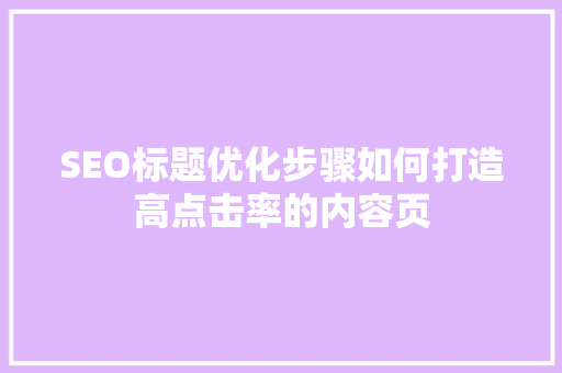 SEO标题优化步骤如何打造高点击率的内容页