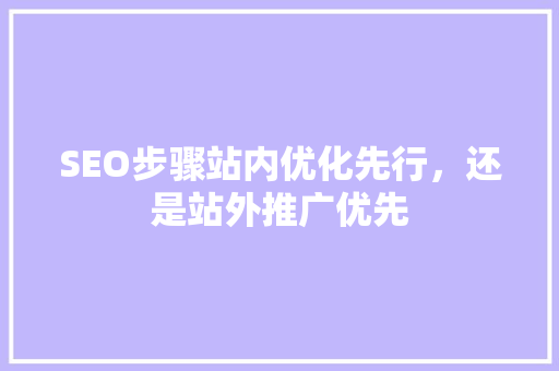 SEO步骤站内优化先行，还是站外推广优先