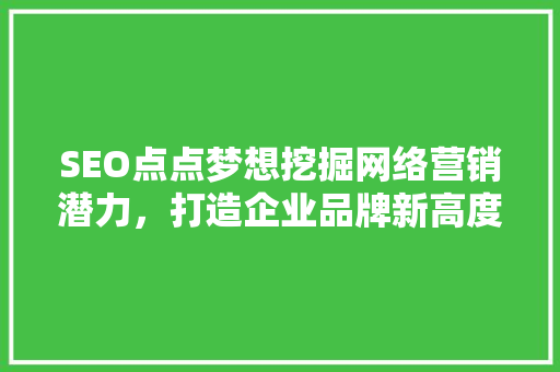 SEO点点梦想挖掘网络营销潜力，打造企业品牌新高度