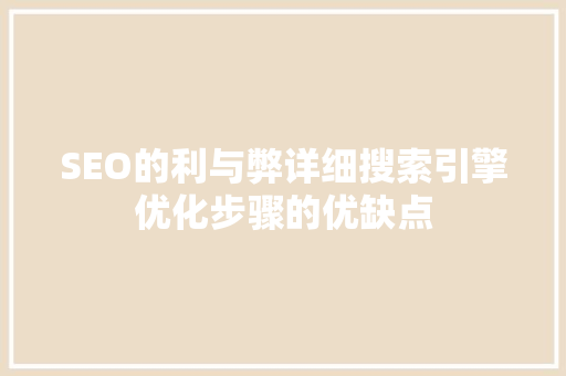 SEO的利与弊详细搜索引擎优化步骤的优缺点