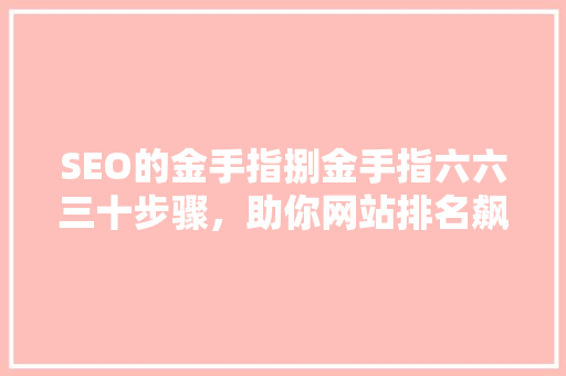 SEO的金手指捌金手指六六三十步骤，助你网站排名飙升
