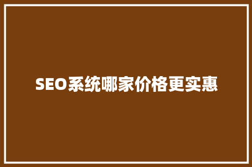 SEO系统哪家价格更实惠