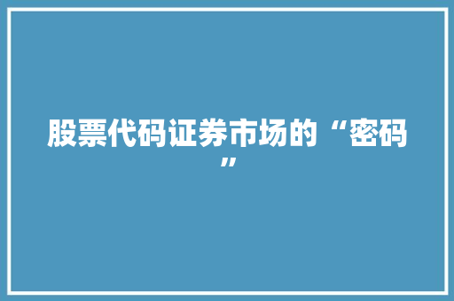 股票代码证券市场的“密码”