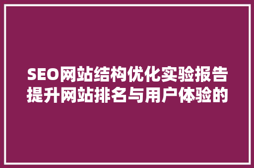 SEO网站结构优化实验报告提升网站排名与用户体验的方法