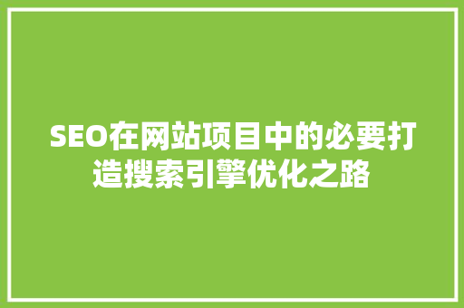 SEO在网站项目中的必要打造搜索引擎优化之路