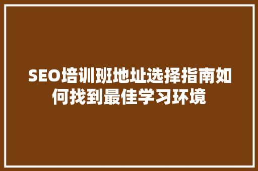 SEO培训班地址选择指南如何找到最佳学习环境