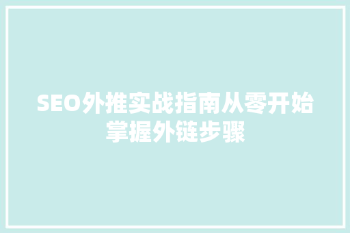 SEO外推实战指南从零开始掌握外链步骤