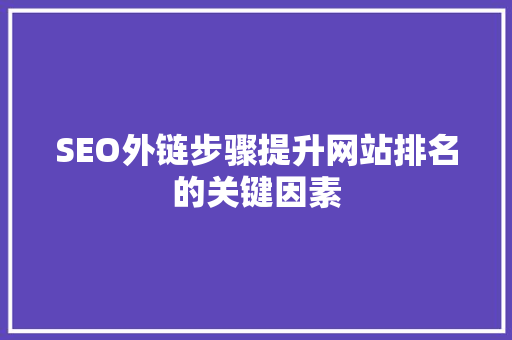 SEO外链步骤提升网站排名的关键因素