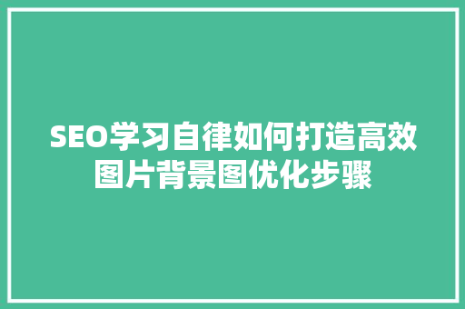 SEO学习自律如何打造高效图片背景图优化步骤