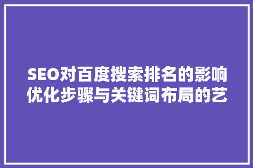 SEO对百度搜索排名的影响优化步骤与关键词布局的艺术