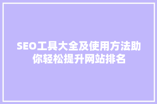 SEO工具大全及使用方法助你轻松提升网站排名