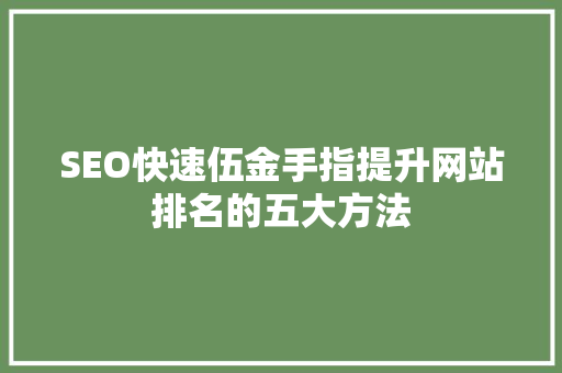 SEO快速伍金手指提升网站排名的五大方法