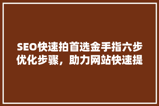 SEO快速拍首选金手指六步优化步骤，助力网站快速提升排名