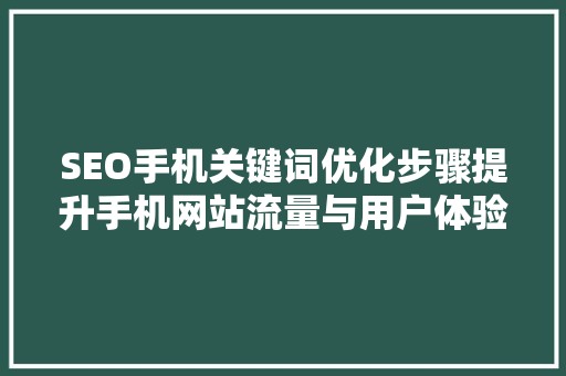 SEO手机关键词优化步骤提升手机网站流量与用户体验