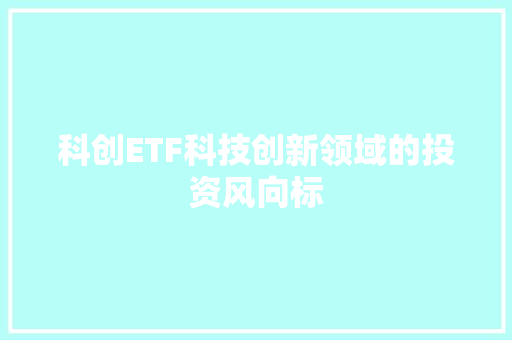 科创ETF科技创新领域的投资风向标
