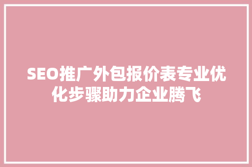 SEO推广外包报价表专业优化步骤助力企业腾飞