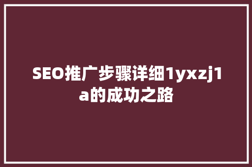 SEO推广步骤详细1yxzj1a的成功之路