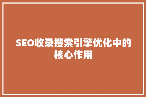 SEO收录搜索引擎优化中的核心作用