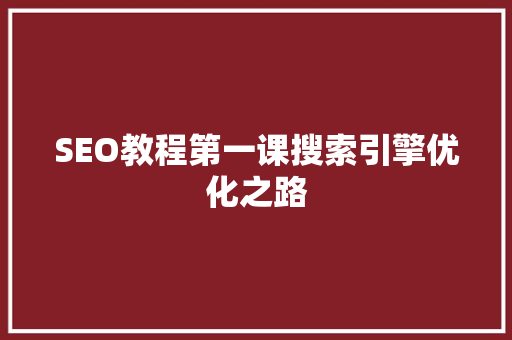 SEO教程第一课搜索引擎优化之路
