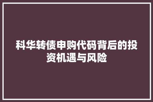 科华转债申购代码背后的投资机遇与风险