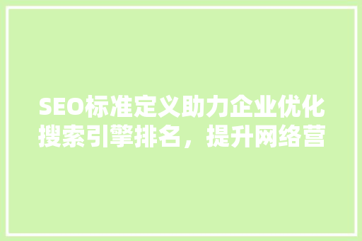 SEO标准定义助力企业优化搜索引擎排名，提升网络营销效果