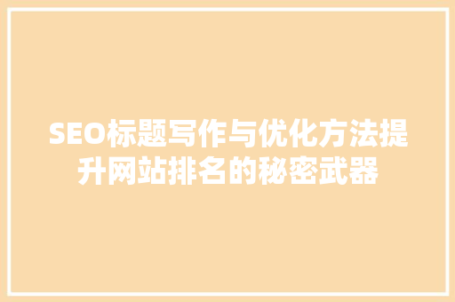 SEO标题写作与优化方法提升网站排名的秘密武器