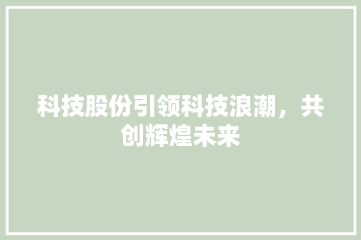 科技股份引领科技浪潮，共创辉煌未来