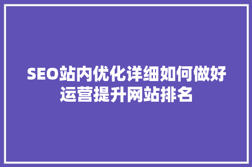 SEO站内优化详细如何做好运营提升网站排名