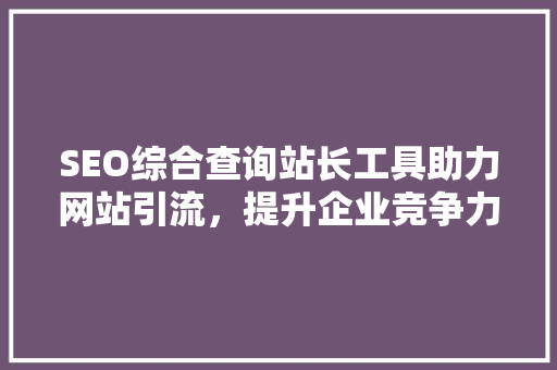 SEO综合查询站长工具助力网站引流，提升企业竞争力