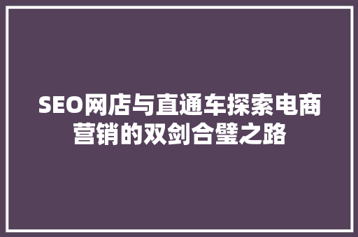 SEO网店与直通车探索电商营销的双剑合璧之路