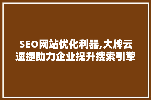 SEO网站优化利器,大牌云速捷助力企业提升搜索引擎排名之路
