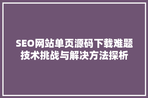 SEO网站单页源码下载难题技术挑战与解决方法探析