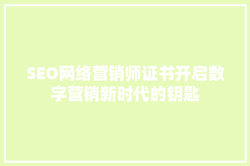SEO网络营销师证书开启数字营销新时代的钥匙