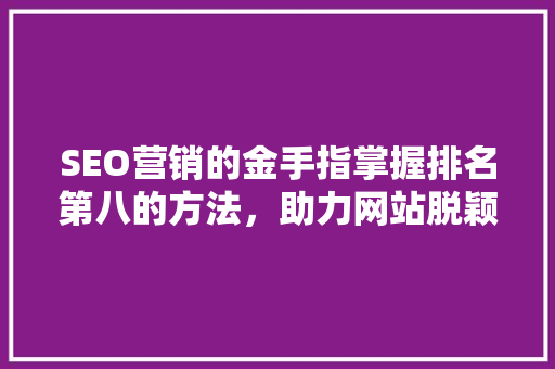 SEO营销的金手指掌握排名第八的方法，助力网站脱颖而出