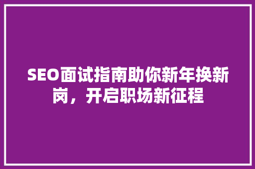SEO面试指南助你新年换新岗，开启职场新征程