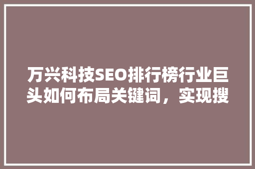 万兴科技SEO排行榜行业巨头如何布局关键词，实现搜索引擎优化