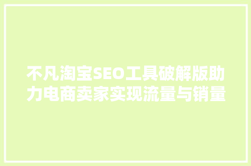 不凡淘宝SEO工具破解版助力电商卖家实现流量与销量双丰收