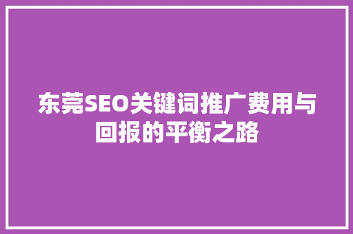 东莞SEO关键词推广费用与回报的平衡之路