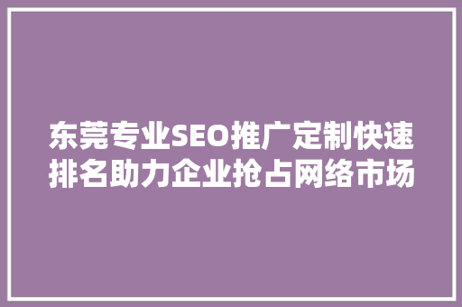 东莞专业SEO推广定制快速排名助力企业抢占网络市场制高点