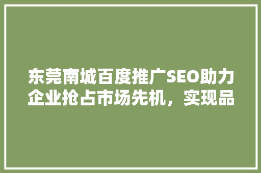东莞南城百度推广SEO助力企业抢占市场先机，实现品牌价值最大化