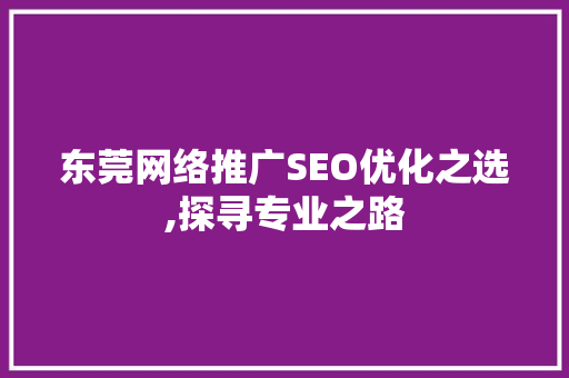 东莞网络推广SEO优化之选,探寻专业之路