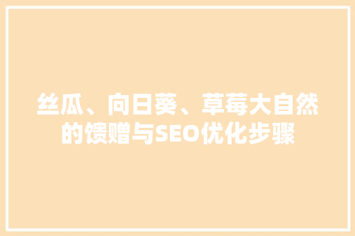 丝瓜、向日葵、草莓大自然的馈赠与SEO优化步骤