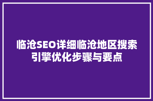 临沧SEO详细临沧地区搜索引擎优化步骤与要点