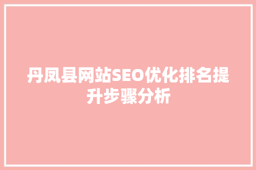 丹凤县网站SEO优化排名提升步骤分析