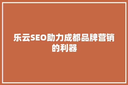 乐云SEO助力成都品牌营销的利器
